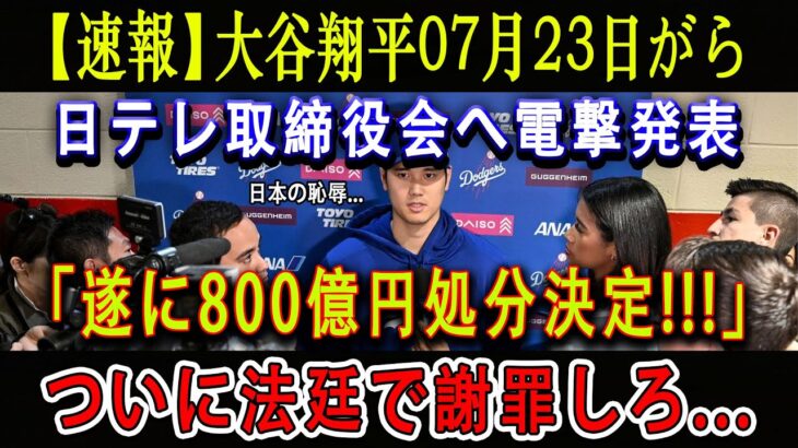 【速報】大谷翔平07月23日がら日テレ取締役会へ電撃発表 ! 「800億円処分決定!!!」ついに法廷で謝罪しろ…悲惨な結末が明らかに ! ほんの数分で全日本が騒然 !