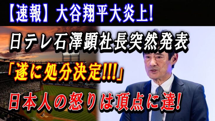 【速報】大谷翔平大炎上 ! 日テレ石澤顕社長突然発表「遂に処分決定!!!」日本人の怒りは頂点に達 ! ほんの数分で全ド軍幹部が騒然 !