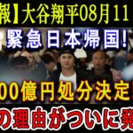 【速報】大谷翔平08月11日が 緊急日本帰国 !「800億円処分決定!!!」衝撃の理由がついに発表…驚きの行動に全米が衝撃 !!