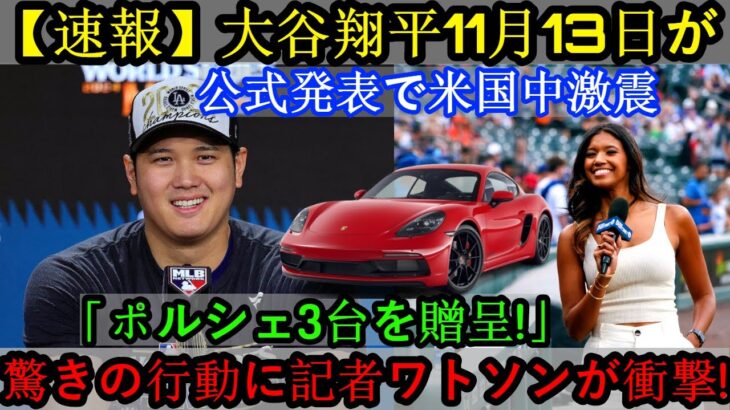 【速報】11月13日、大谷翔平選手が「ポルシェ3台をプレゼントします！」と全米激震を巻き起こす公式発表…驚きの行動にワトソン記者驚愕！