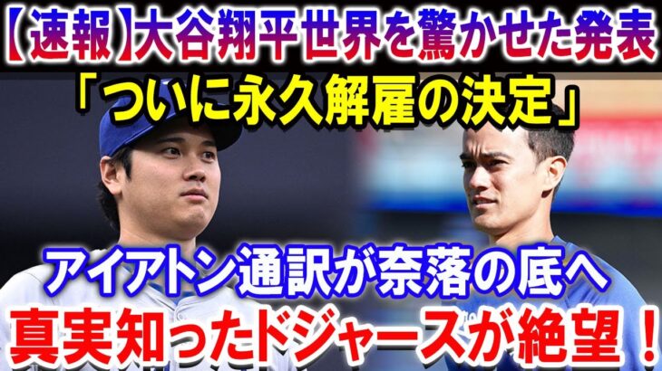 【速報】大谷翔平世界を驚かせた発表「ついに永久解雇の決定」！アイアトン通訳が奈落の底へ…真実知ったドジャースが絶望！