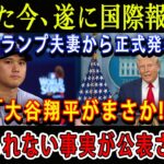 【速報】たった今、遂に国際報道でトランプ夫妻から正式発表「大谷翔平がまさか!」信じられない事実が公表された!