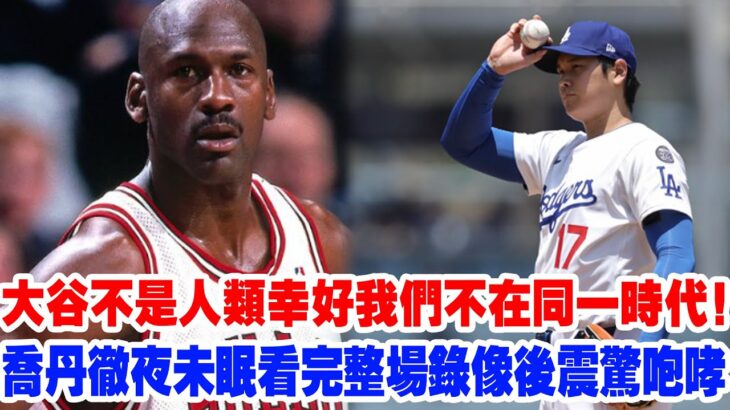 【神話同框】“大谷翔平根本不是人類，幸好我們不在同一時代！”喬丹談大谷人格魅力幾度哽咽，大谷翔平蟬聯MVP徹底打服籃球之神……