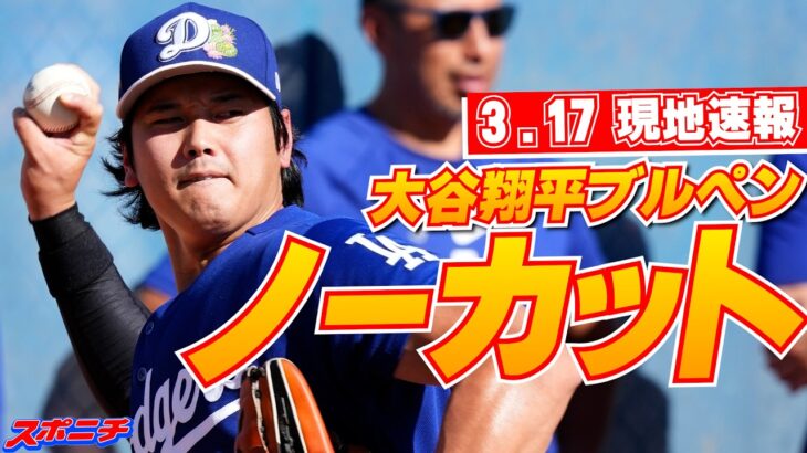 【大谷翔平3月17日現地速報】ノーカットブルペン