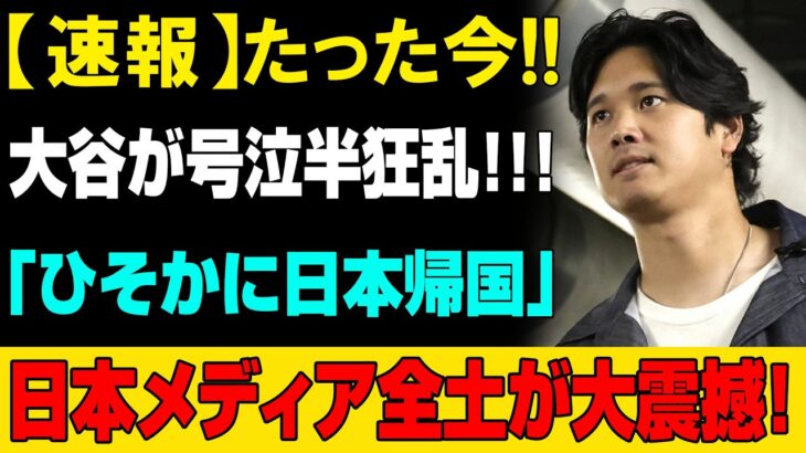 【緊急速報】大谷翔平が号泣、まさかの半狂乱!?「極秘帰国」の衝撃情報に日本メディア騒然…一体何が起きたのか!?
